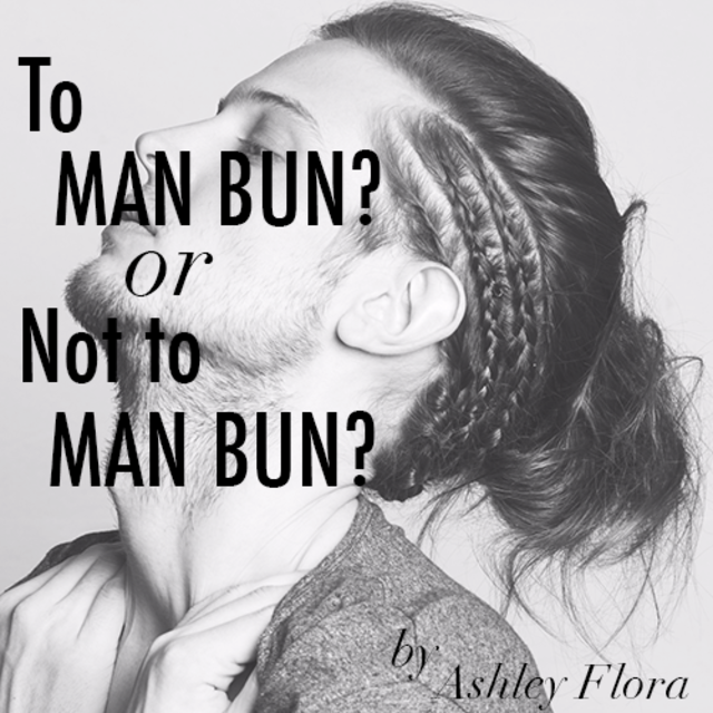 To Man Bun? Or Not to Man Bun? By Ashley Flora 
